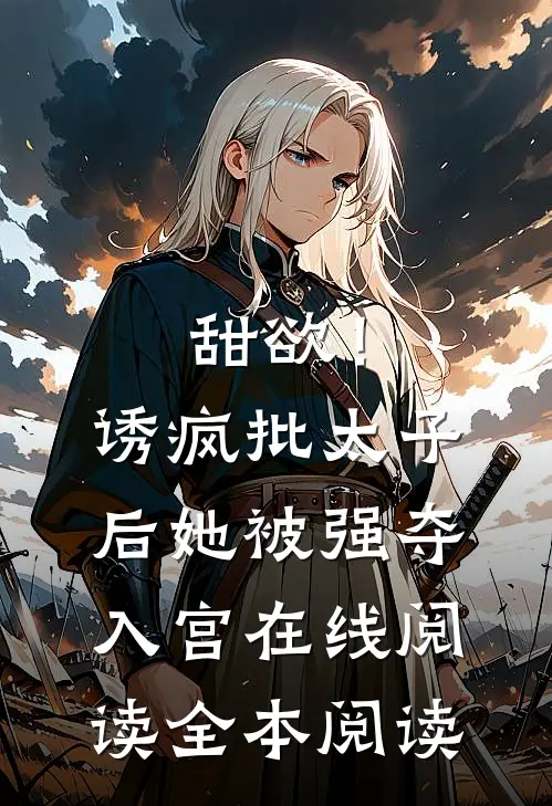 甜欲！诱疯批太子后她被强夺入宫在线阅读全本阅读