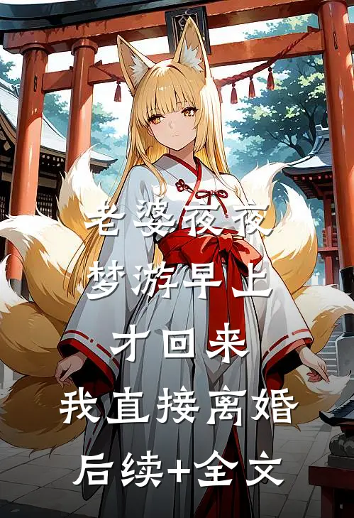 老婆夜夜梦游早上才回来，我直接离婚后续+全文