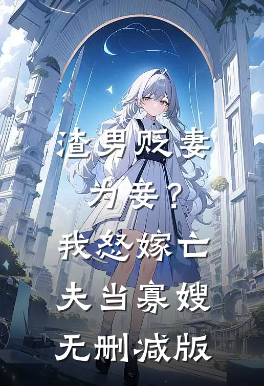 渣男贬妻为妾？我怒嫁亡夫当寡嫂无删减版