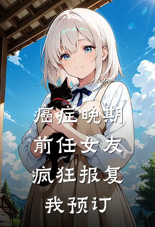癌症晚期，前任女友疯狂报复我预订
