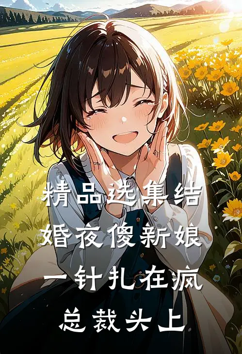 精品选集结婚夜傻新娘一针扎在疯总裁头上