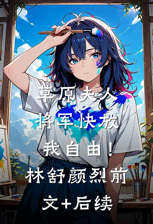 草原夫人，将军快放我自由！林舒颜烈前文+后续