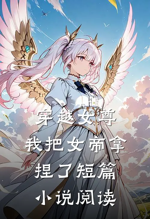 穿越女尊：我把女帝拿捏了短篇小说阅读