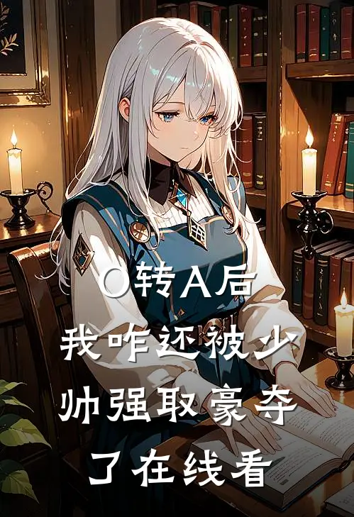 O转A后，我咋还被少帅强取豪夺了在线看