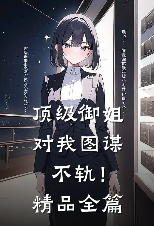 顶级御姐，对我图谋不轨！精品全篇