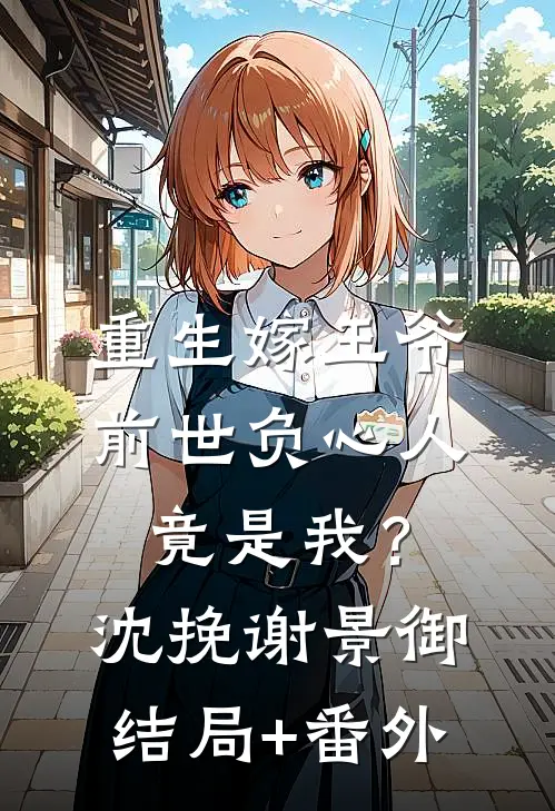 重生嫁王爷，前世负心人竟是我？沈挽谢景御结局+番外