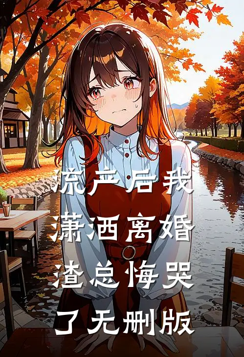 流产后我潇洒离婚，渣总悔哭了无删版