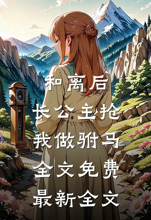 和离后，长公主抢我做驸马全文免费最新全文