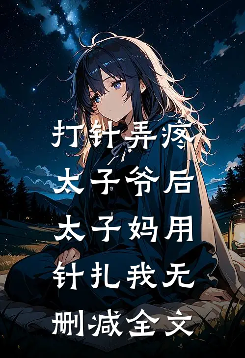 打针弄疼太子爷后，太子妈用针扎我无删减全文