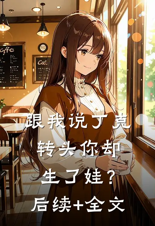 跟我说丁克，转头你却生了娃？后续+全文