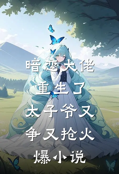 暗恋大佬重生了，太子爷又争又抢火爆小说