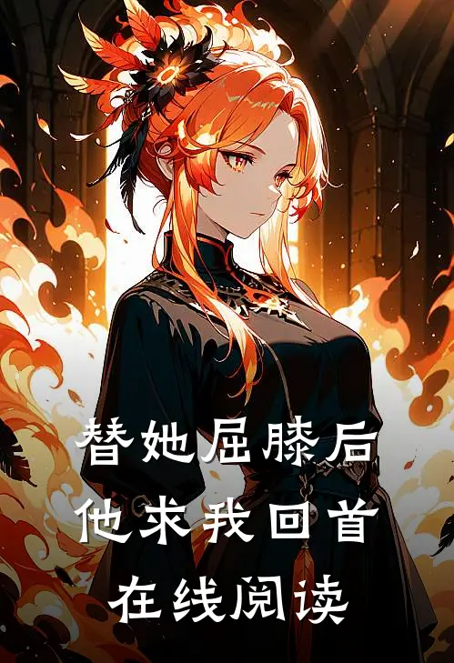替她屈膝后，他求我回首在线阅读