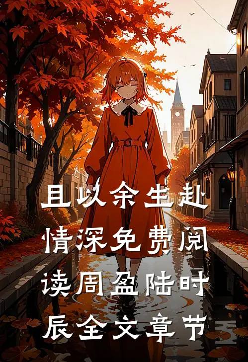 且以余生赴情深免费阅读周盈陆时辰全文章节