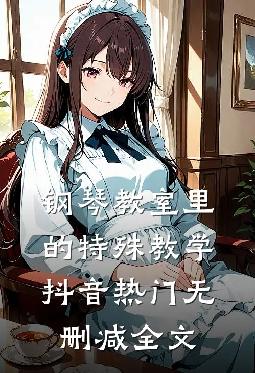 钢琴教室里的特殊教学抖音热门无删减全文