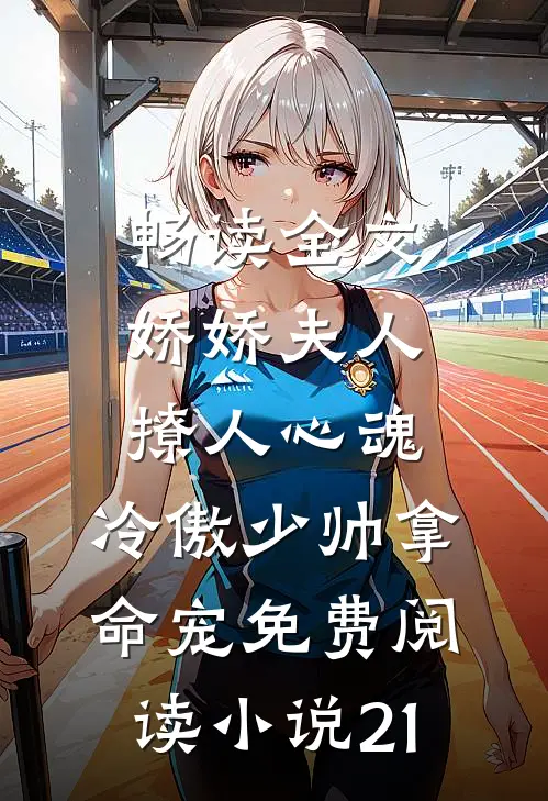 畅读全文娇娇夫人撩人心魂,冷傲少帅拿命宠免费阅读小说 21