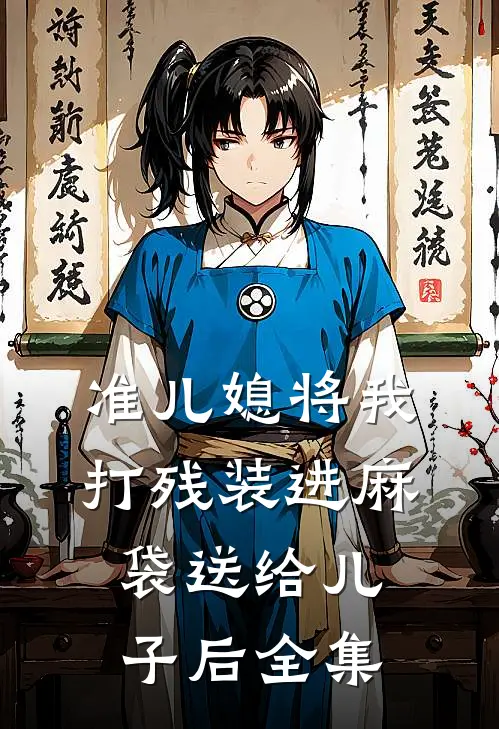 准儿媳将我打残装进麻袋送给儿子后 全集