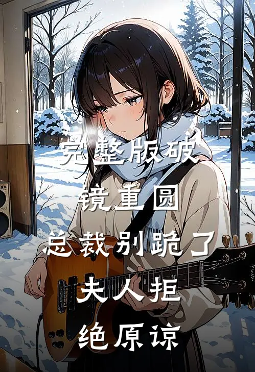 完整版破镜重圆：总裁别跪了，夫人拒绝原谅