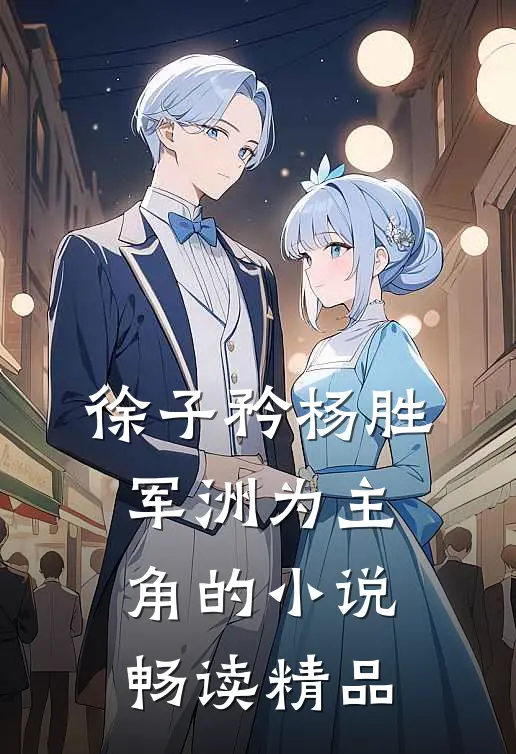 徐子矜杨胜军洲为主角的小说畅读精品