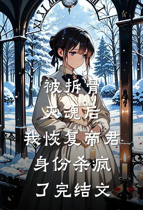 被拆骨灭魂后，我恢复帝君身份杀疯了完结文