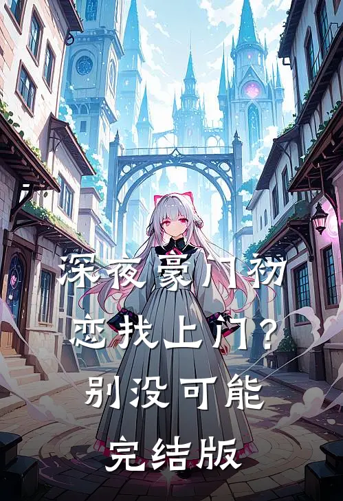 深夜豪门初恋找上门？别，没可能完结版