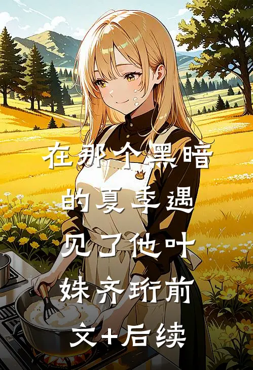 在那个黑暗的夏季遇见了他叶姝齐珩前文+后续