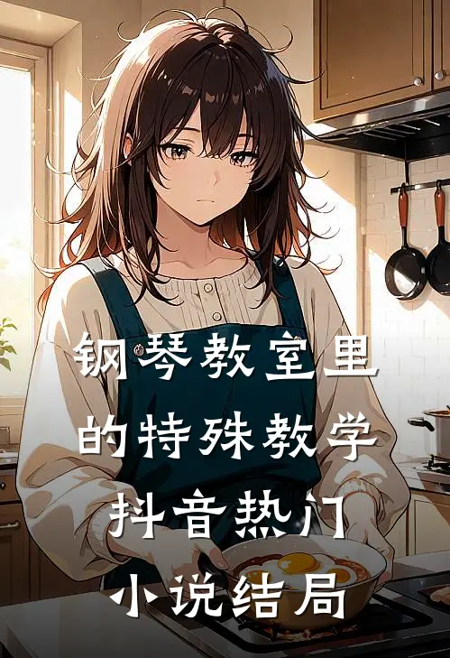 钢琴教室里的特殊教学抖音热门小说结局