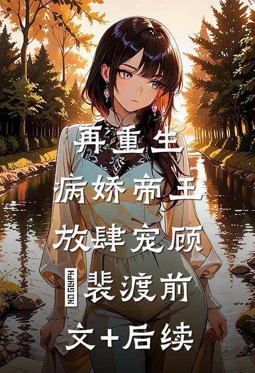 再重生，病娇帝王放肆宠顾姈裴渡前文+后续