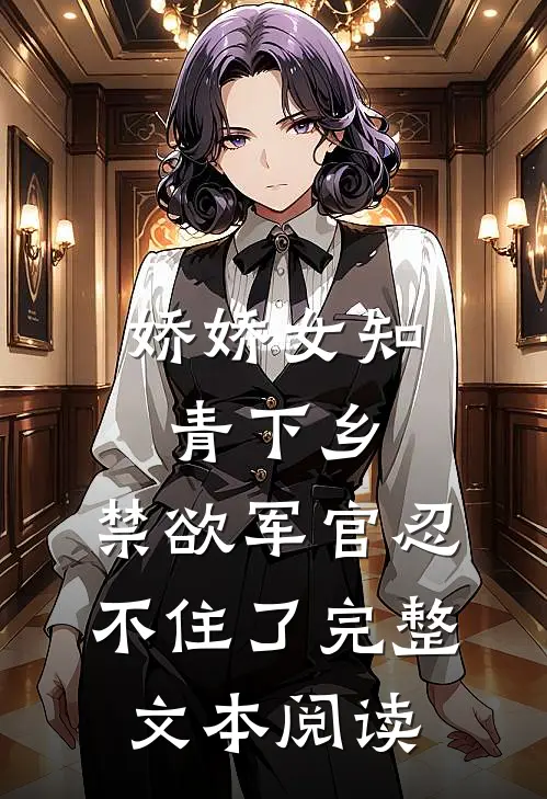 娇娇女知青下乡，禁欲军官忍不住了完整文本阅读