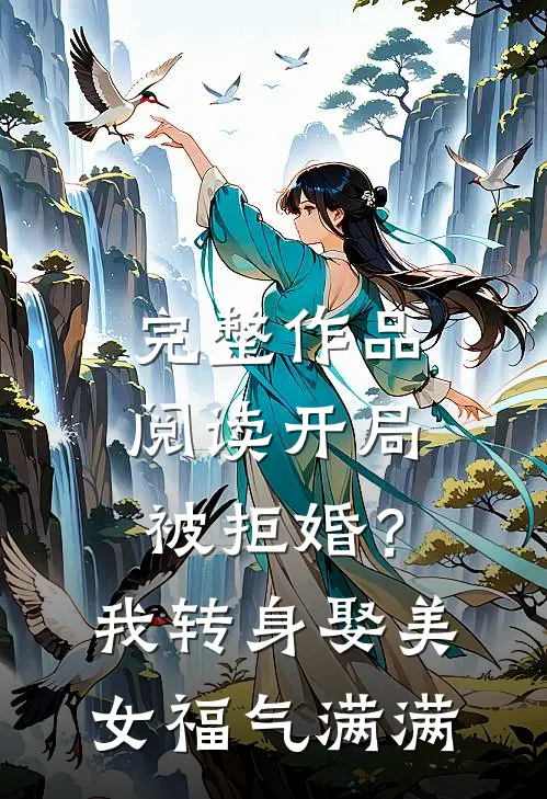 完整作品阅读开局被拒婚？我转身娶美女福气满满