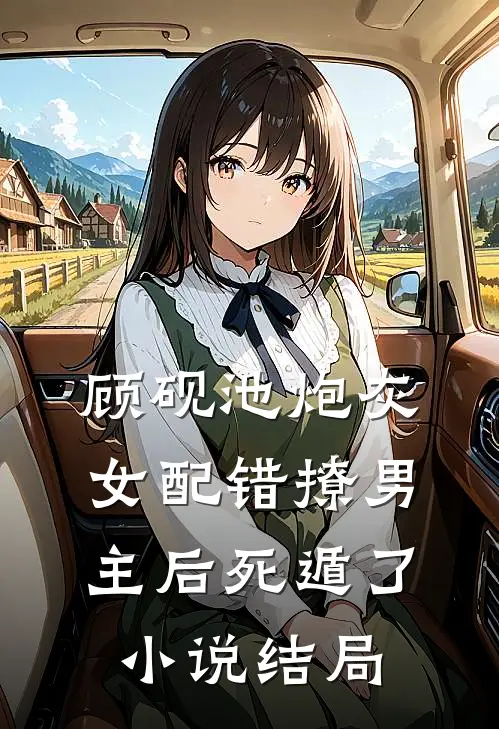 顾砚池炮灰女配错撩男主后死遁了: 小说结局