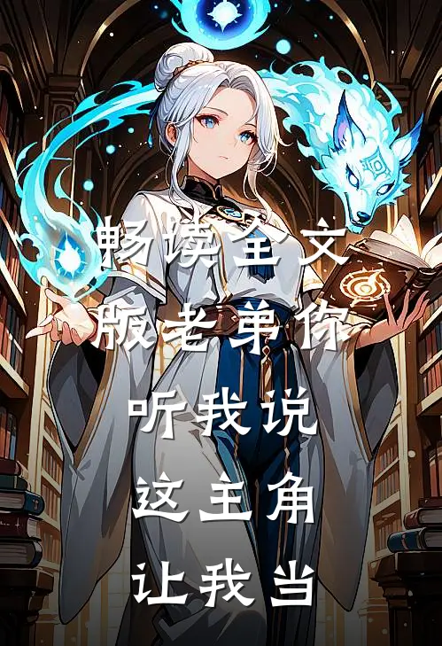 畅读全文版老弟你听我说，这主角让我当