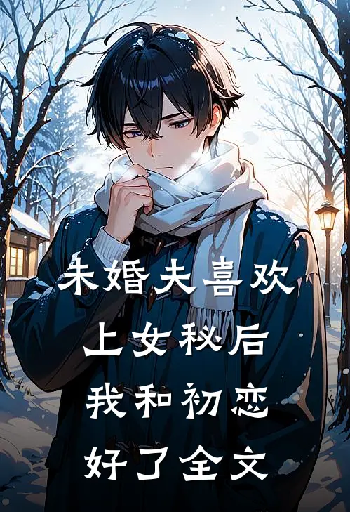 未婚夫喜欢上女秘后,我和初恋好了全文免费阅读