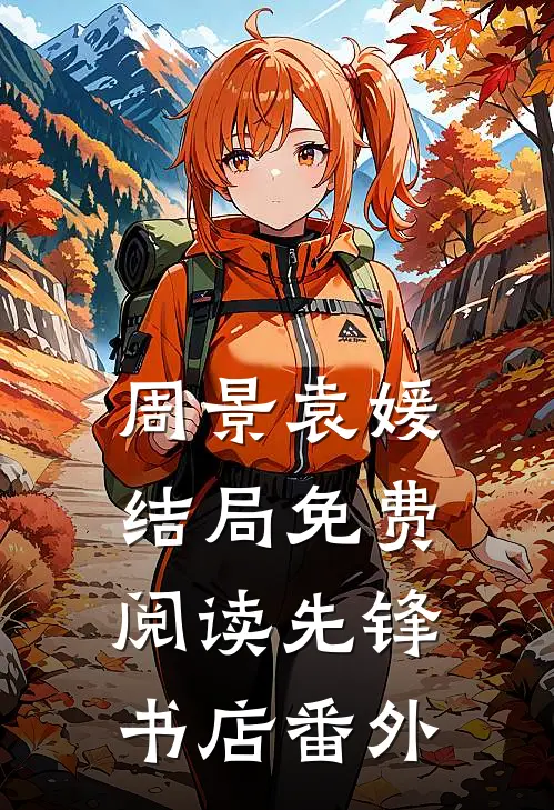 周景袁媛结局免费阅读先锋书店番外