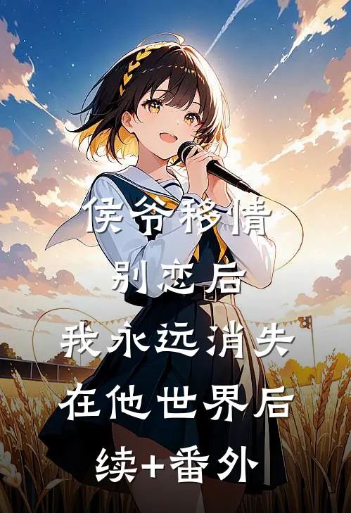 侯爷移情别恋后，我永远消失在他世界后续+番外