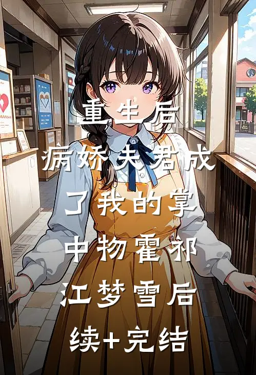 重生后，病娇夫君成了我的掌中物霍祁江梦雪后续+完结