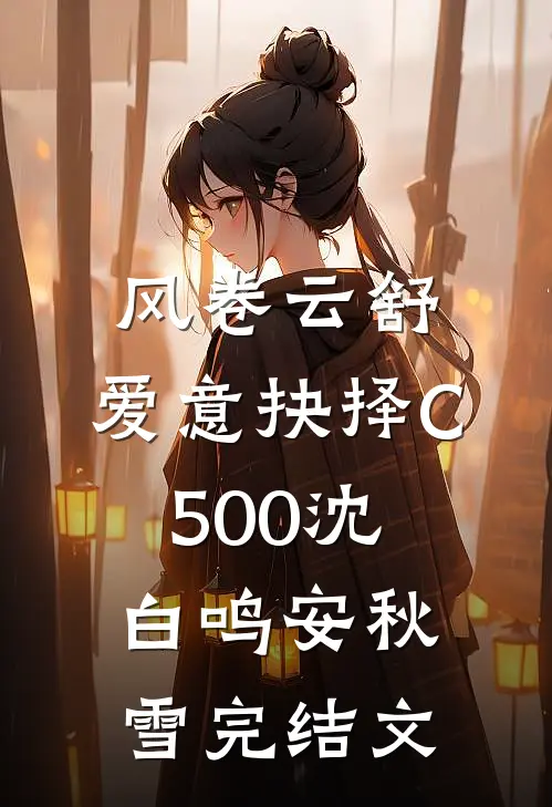 风卷云舒，爱意抉择C500沈白鸣安秋雪完结文