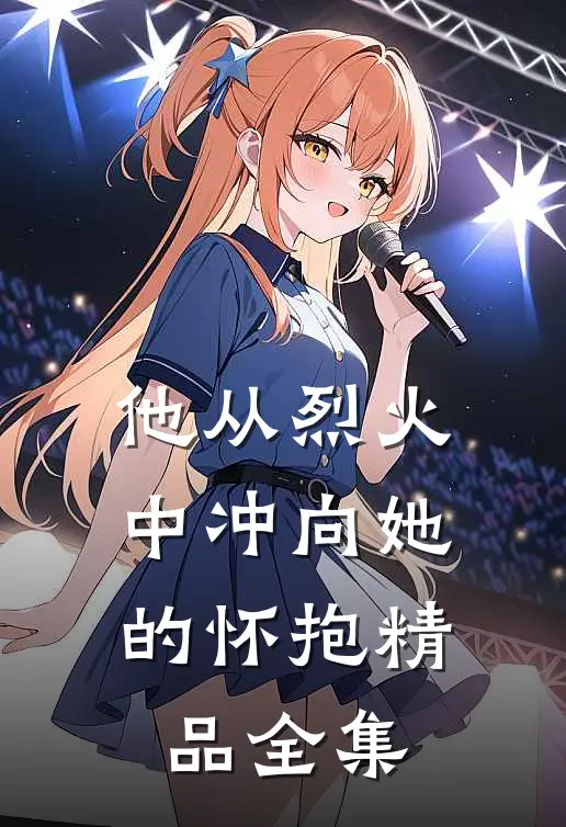 他从烈火中冲向她的怀抱精品全集