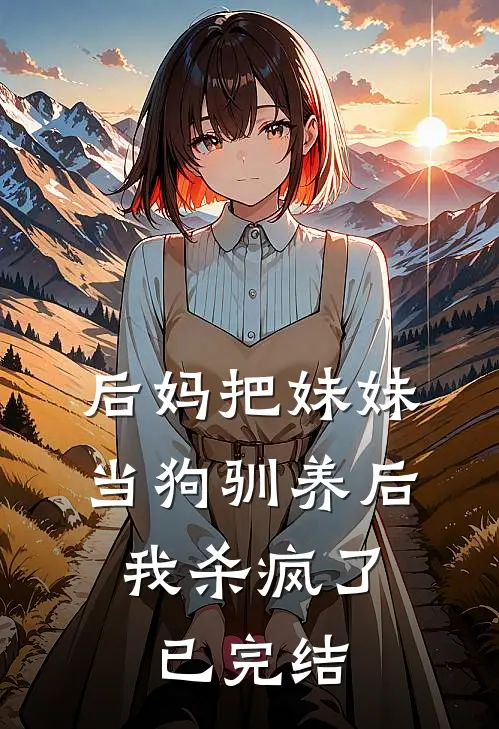 后妈把妹妹当狗驯养后，我杀疯了已完结