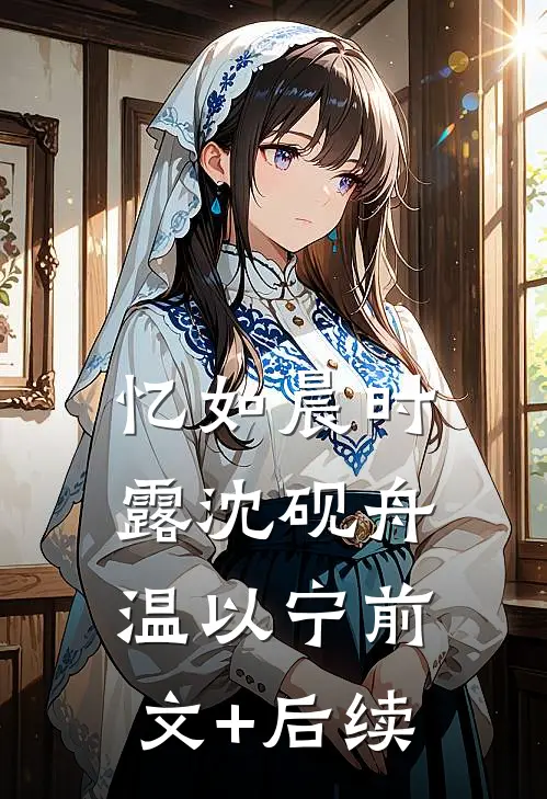 忆如晨时露沈砚舟温以宁前文+后续