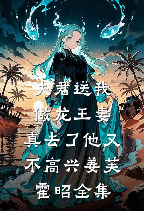 夫君送我做龙王妻，真去了他又不高兴姜芙霍昭全集
