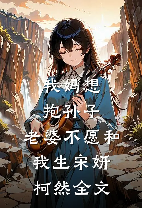 我妈想抱孙子，老婆不愿和我生宋妍柯然全文
