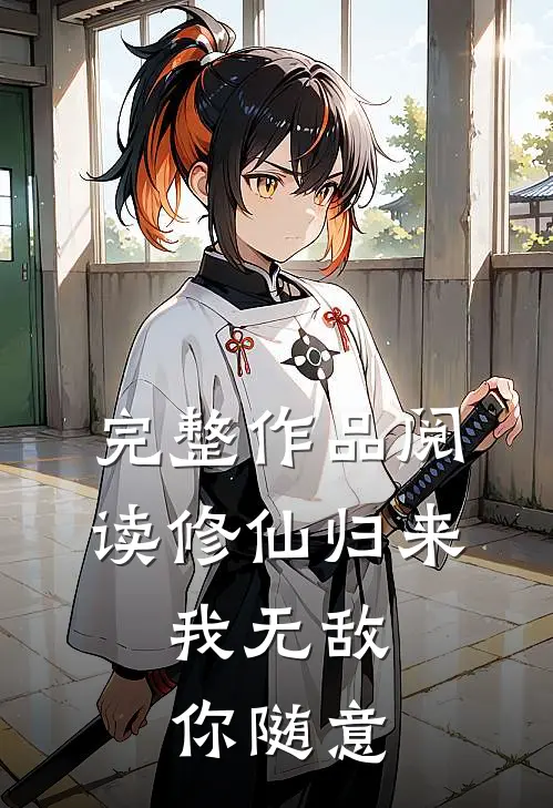 完整作品阅读修仙归来，我无敌你随意