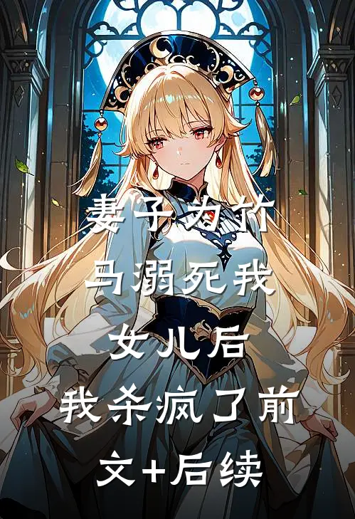 妻子为竹马溺死我女儿后，我杀疯了前文+后续