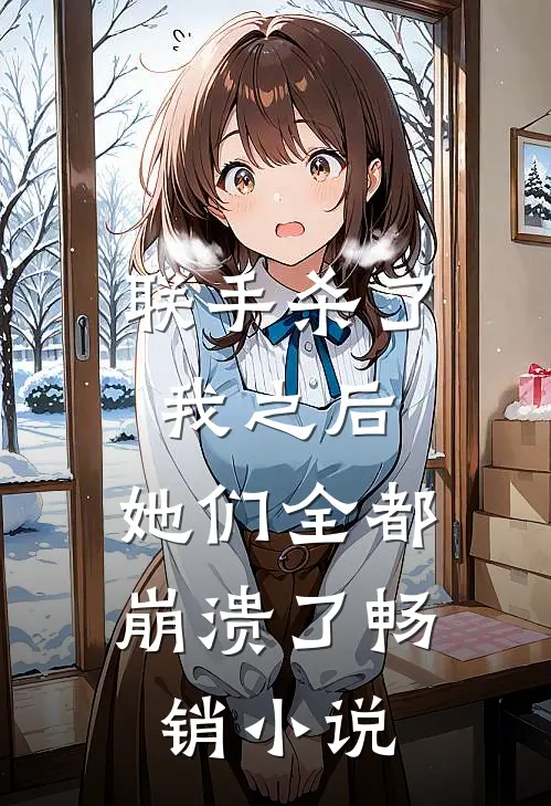 联手杀了我之后，她们全都崩溃了畅销小说
