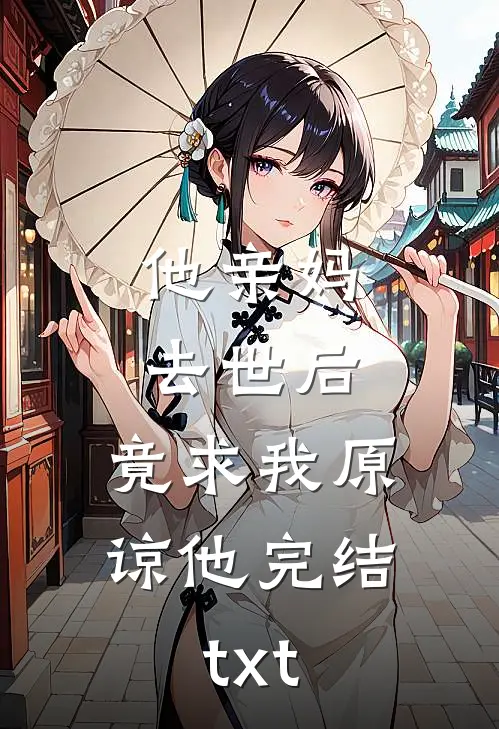 他亲妈去世后，竟求我原谅他完结txt