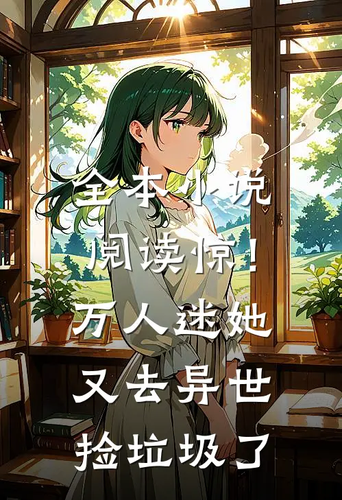 全本小说阅读惊！万人迷她又去异世捡垃圾了