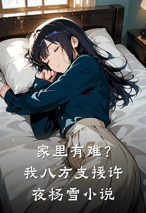 家里有难？我八方支援许夜杨雪小说