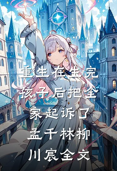 重生在生完孩子后把全家起诉了。孟千林柳川宸全文
