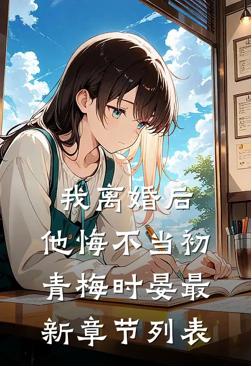 我离婚后，他悔不当初青梅时晏最新章节列表