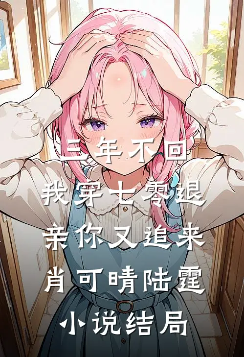 三年不回，我穿七零退亲你又追来肖可晴陆霆小说结局